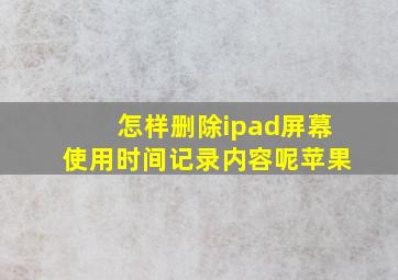 怎样删除ipad屏幕使用时间记录内容呢苹果