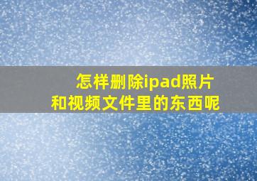 怎样删除ipad照片和视频文件里的东西呢