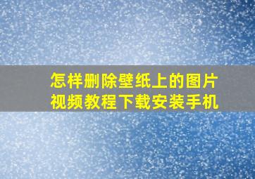 怎样删除壁纸上的图片视频教程下载安装手机