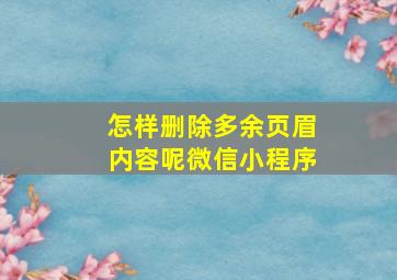 怎样删除多余页眉内容呢微信小程序