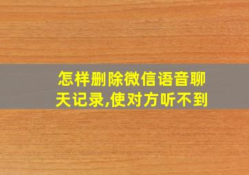 怎样删除微信语音聊天记录,使对方听不到