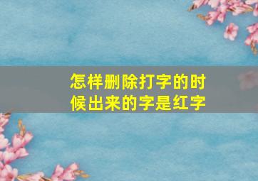 怎样删除打字的时候出来的字是红字