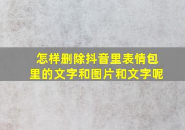 怎样删除抖音里表情包里的文字和图片和文字呢