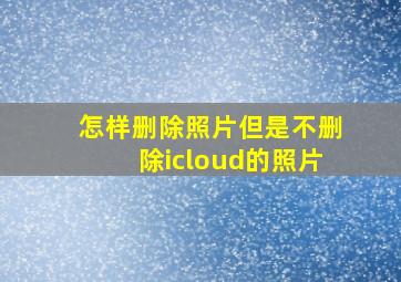 怎样删除照片但是不删除icloud的照片