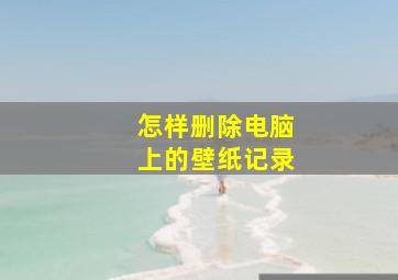 怎样删除电脑上的壁纸记录