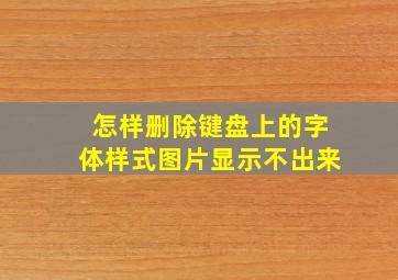 怎样删除键盘上的字体样式图片显示不出来