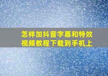 怎样加抖音字幕和特效视频教程下载到手机上