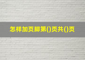 怎样加页脚第()页共()页