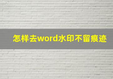 怎样去word水印不留痕迹