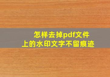 怎样去掉pdf文件上的水印文字不留痕迹