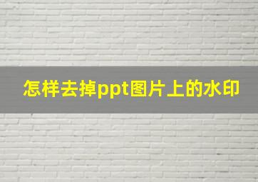 怎样去掉ppt图片上的水印