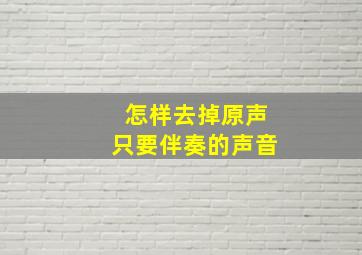 怎样去掉原声只要伴奏的声音