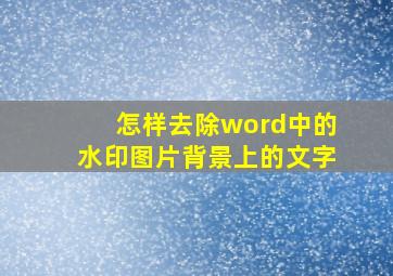 怎样去除word中的水印图片背景上的文字