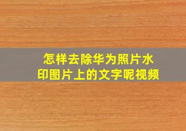 怎样去除华为照片水印图片上的文字呢视频