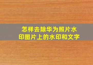 怎样去除华为照片水印图片上的水印和文字