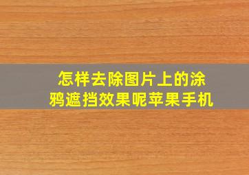 怎样去除图片上的涂鸦遮挡效果呢苹果手机