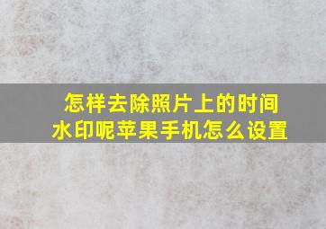 怎样去除照片上的时间水印呢苹果手机怎么设置