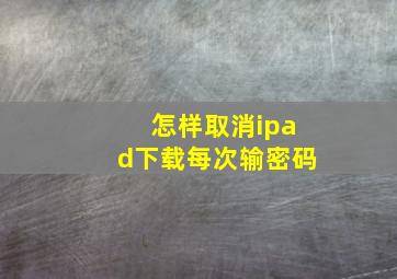 怎样取消ipad下载每次输密码