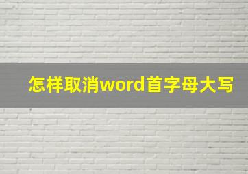 怎样取消word首字母大写