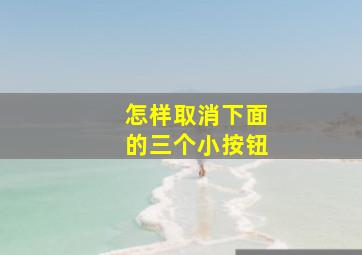 怎样取消下面的三个小按钮