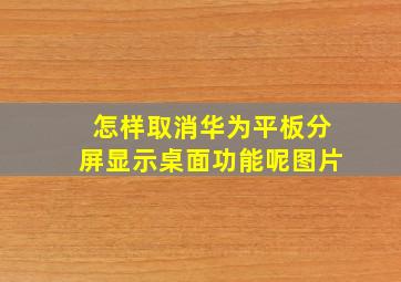 怎样取消华为平板分屏显示桌面功能呢图片