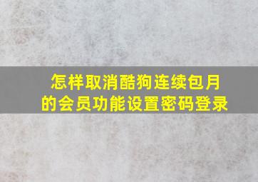 怎样取消酷狗连续包月的会员功能设置密码登录