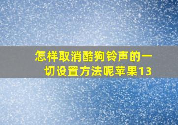 怎样取消酷狗铃声的一切设置方法呢苹果13