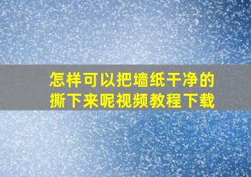 怎样可以把墙纸干净的撕下来呢视频教程下载