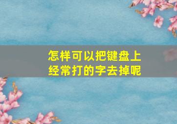 怎样可以把键盘上经常打的字去掉呢