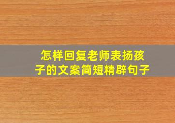 怎样回复老师表扬孩子的文案简短精辟句子