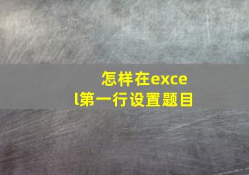 怎样在excel第一行设置题目