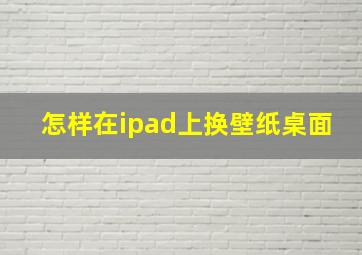 怎样在ipad上换壁纸桌面