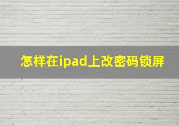 怎样在ipad上改密码锁屏