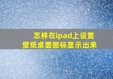 怎样在ipad上设置壁纸桌面图标显示出来