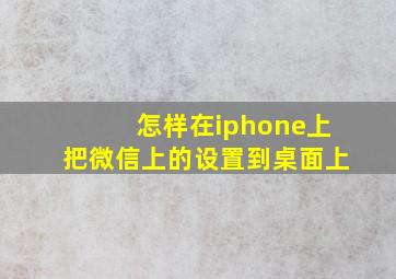 怎样在iphone上把微信上的设置到桌面上