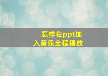 怎样在ppt加入音乐全程播放