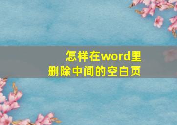 怎样在word里删除中间的空白页