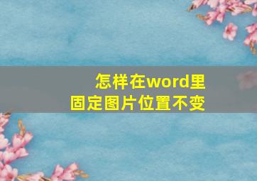 怎样在word里固定图片位置不变