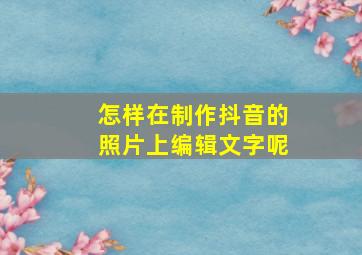 怎样在制作抖音的照片上编辑文字呢