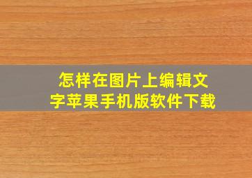 怎样在图片上编辑文字苹果手机版软件下载