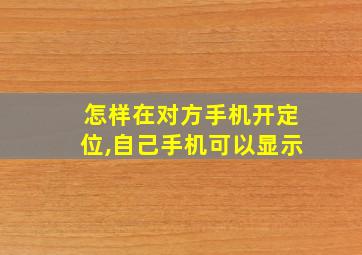 怎样在对方手机开定位,自己手机可以显示