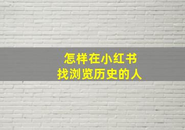 怎样在小红书找浏览历史的人