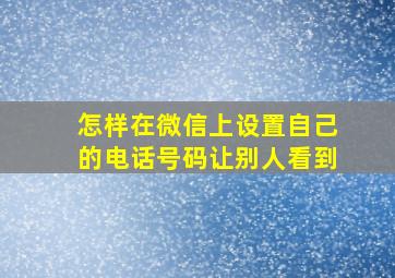 怎样在微信上设置自己的电话号码让别人看到