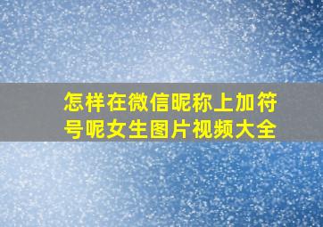 怎样在微信昵称上加符号呢女生图片视频大全