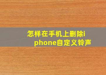 怎样在手机上删除iphone自定义铃声