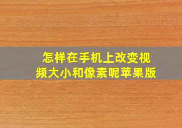 怎样在手机上改变视频大小和像素呢苹果版