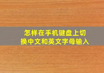 怎样在手机键盘上切换中文和英文字母输入