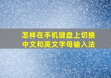 怎样在手机键盘上切换中文和英文字母输入法