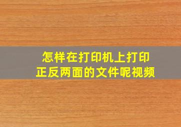 怎样在打印机上打印正反两面的文件呢视频