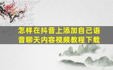 怎样在抖音上添加自己语音聊天内容视频教程下载